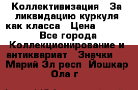 1) Коллективизация - За ликвидацию куркуля как класса › Цена ­ 4 800 - Все города Коллекционирование и антиквариат » Значки   . Марий Эл респ.,Йошкар-Ола г.